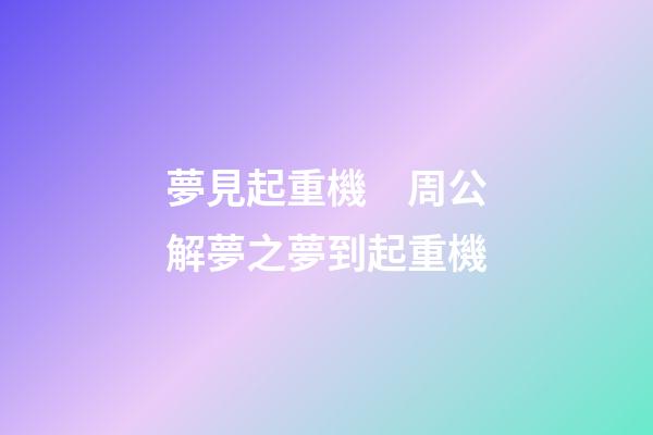 夢見起重機　周公解夢之夢到起重機